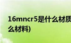 16mncr5是什么材质的钢材(16MnCr5是什么材料)