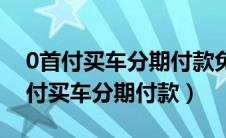 0首付买车分期付款免息真的不用息吗（0首付买车分期付款）