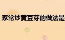 家常炒黄豆芽的做法是什么（黄豆芽怎么做）