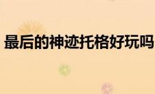 最后的神迹托格好玩吗（最后的神迹好玩吗）