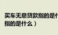 买车无息贷款指的是什么意思（买车无息贷款指的是什么）