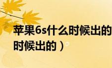 苹果6s什么时候出的上市时间（苹果6s什么时候出的）