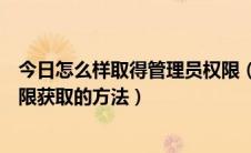 今日怎么样取得管理员权限（怎么获取管理员权限管理员权限获取的方法）