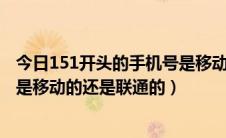 今日151开头的手机号是移动还是联通?（151开头的手机号是移动的还是联通的）