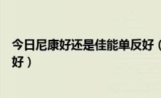 今日尼康好还是佳能单反好（到底是尼康单反还是佳能单反好）