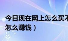 今日现在网上怎么买不了汽车票了（现在网上怎么赚钱）