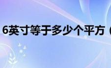 6英寸等于多少个平方（6英寸等于多少厘米）