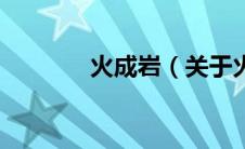 火成岩（关于火成岩的介绍）