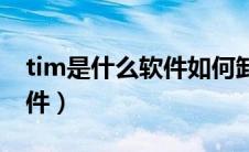 tim是什么软件如何卸载APP（tim是什么软件）