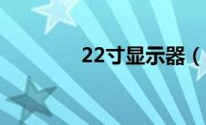 22寸显示器（22寸显示器）
