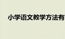 小学语文教学方法有哪些(语文教学方法)