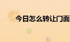 今日怎么转让门面（怎么转让群主）