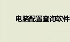 电脑配置查询软件（电脑配置查询）