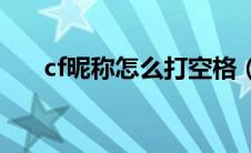 cf昵称怎么打空格（具体怎么操作的）