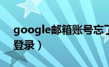 google邮箱账号忘了怎么办（google邮箱登录）