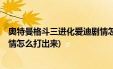 奥特曼格斗三进化爱迪剧情怎么打(奥特曼格斗进化3爱迪剧情怎么打出来)