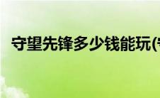 守望先锋多少钱能玩(守望先锋游戏多少钱)