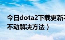 今日dota2下载更新不动（DOTA2更新停止不动解决方法）