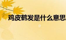 鸡皮鹤发是什么意思（鸡皮鹤发的含义）