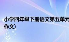 小学四年级下册语文第五单元作文(四年级下册语文第五单元作文)