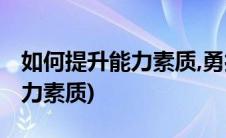 如何提升能力素质,勇担当善作为(如何提升能力素质)