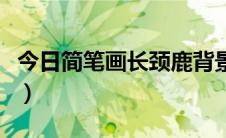 今日简笔画长颈鹿背景（简笔画长颈鹿怎么画）