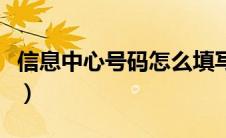 信息中心号码怎么填写（信息中心号码是什么）