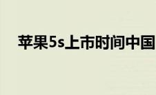 苹果5s上市时间中国（苹果5s上市时间）
