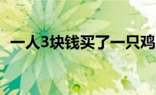 一人3块钱买了一只鸡5块钱卖掉然后6块钱