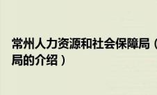 常州人力资源和社会保障局（关于常州人力资源和社会保障局的介绍）