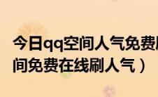 今日qq空间人气免费刷网站（不用软件QQ空间免费在线刷人气）