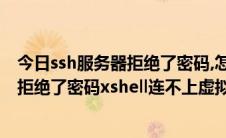 今日ssh服务器拒绝了密码,怎么才能登陆上去（SSH服务器拒绝了密码xshell连不上虚拟机）