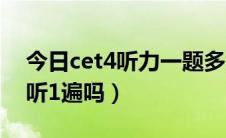 今日cet4听力一题多少分（cet4的听力都是听1遍吗）