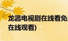 龙器电视剧在线看免费观看360(龙器电视剧在线观看)