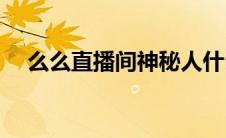 么么直播间神秘人什么意思(么么直播间)