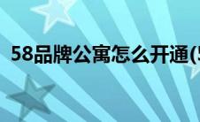58品牌公寓怎么开通(58品牌公寓登录后台)