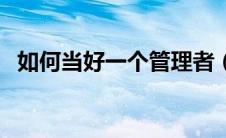 如何当好一个管理者（怎么做一个管理者）
