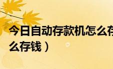 今日自动存款机怎么存钱最好（自动存款机怎么存钱）