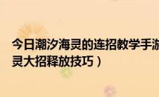 今日潮汐海灵的连招教学手游（小鱼人大招怎么放；潮汐海灵大招释放技巧）