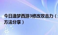 今日造梦西游3修改攻击力（造梦西游3修改器修改攻击力的方法分享）