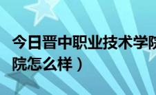 今日晋中职业技术学院学费（晋中职业技术学院怎么样）