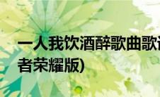 一人我饮酒醉歌曲歌词(一人我饮酒醉歌词王者荣耀版)