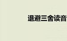 退避三舍读音（退避三舍）