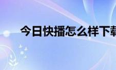 今日快播怎么样下载（快播怎么找片）