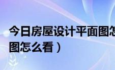 今日房屋设计平面图怎么制作（房屋设计平面图怎么看）