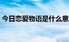今日恋爱物语是什么意思（物语是什么意思）