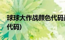 球球大作战颜色代码最新版(球球大作战颜色代码)