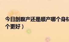 今日剖腹产还是顺产哪个身材恢复更快（剖腹产还是顺产哪个更好）