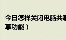 今日怎样关闭电脑共享文件（怎样关闭电脑共享功能）
