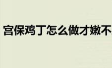 宫保鸡丁怎么做才嫩不腥（怎么做宫保鸡丁）